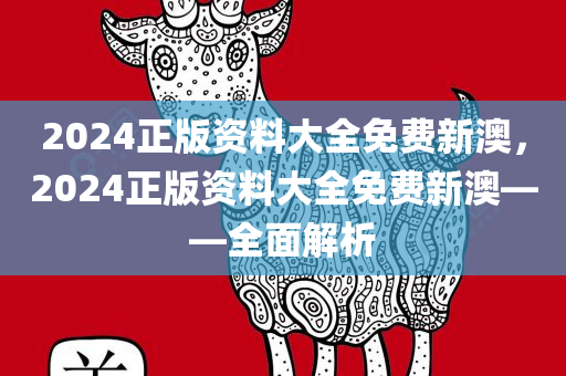 2024正版资料大全免费新澳，2024正版资料大全免费新澳——全面解析