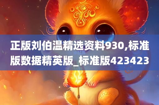 正版刘伯温精选资料930,标准版数据精英版_标准版423423