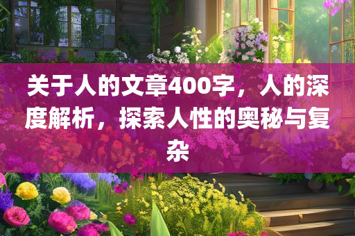 关于人的文章400字，人的深度解析，探索人性的奥秘与复杂