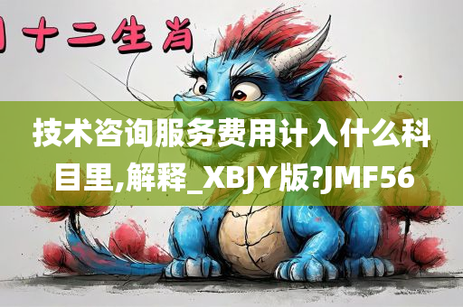 技术咨询服务费用计入什么科目里,解释_XBJY版?JMF56