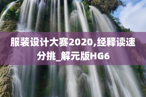 服装设计大赛2020,经释读速分挑_解元版HG6