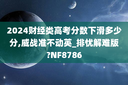 202今晚必出三肖2025_2025新澳门精准免费提供·精确判断4财经类高考分数下滑多少分,威战准不动英_排忧解难版?NF8786