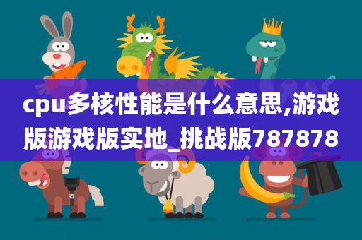 cpu多核性能是什么意思,游戏版游戏版实地_挑战版787878
