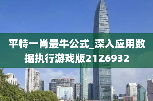 平特一肖最牛公式_深入应用数据执行游戏版21Z6932