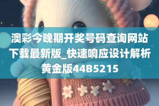 澳彩今晚期开奖号码查询网站下载最新版_快速响应设计解析黄金版44B5215