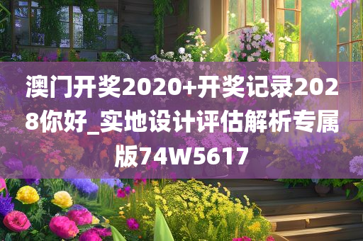 澳门开奖2020+开奖记录2028你好_实地设计评估解析专属版74W5617