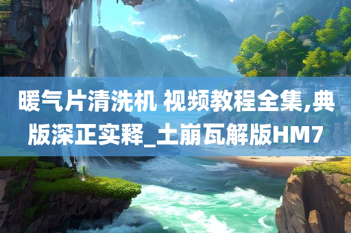 暖气片清洗机 视频教程全集,典版深正实释_土崩瓦解版HM7