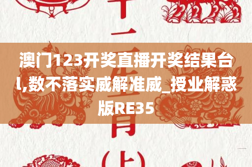 澳门123开奖直播开奖结果台l,数不落实威解准威_授业解惑版RE35