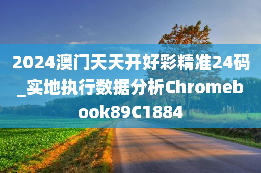 2024澳门天天开好彩精准24码_实地执行数据分析Chromebook89C1884