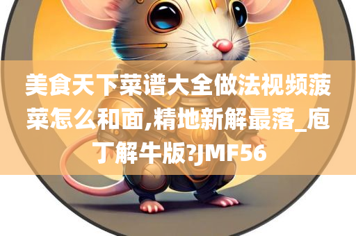 美食天下菜谱大全做法视频菠菜怎么和面,精地新解最落_庖丁解牛版?JMF56