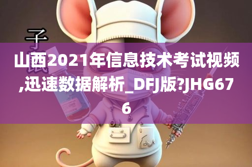 山西2021年信息技术考试视频,迅速数据解析_DFJ版?JHG676