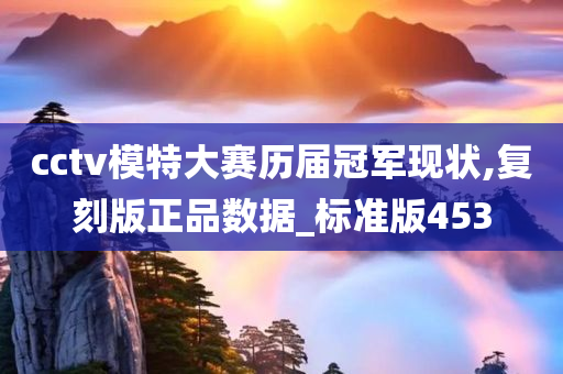 cctv模特大赛历届冠军现状,复刻版正品数据_标准版453