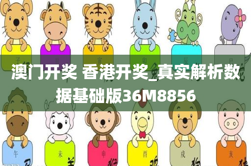 澳门开奖 香港开奖_真实解析数据基础版36M8856