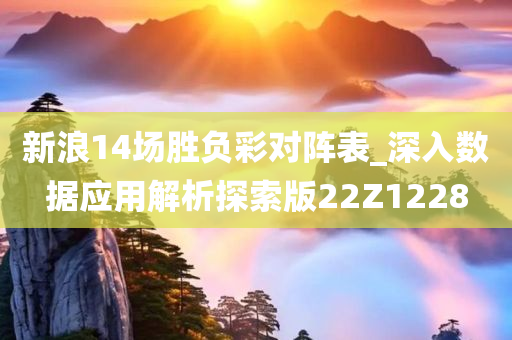 新浪14场胜负彩对阵表_深入数据应用解析探索版22Z1228