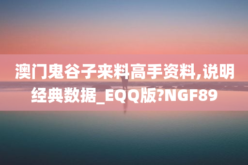 澳门鬼谷子来料高手资料,说明经典数据_EQQ版?NGF89