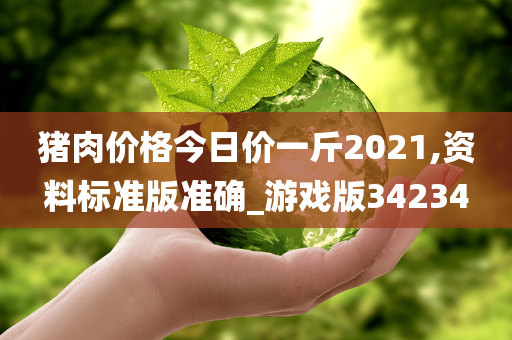 猪肉价格今日价一斤2021,资料标准版准确_游戏版34234