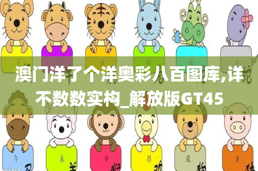 澳门洋了个洋奥彩八百图库,详不数数实构_解放版GT45
