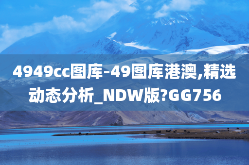 4949cc图库-49图库港澳,精选动态分析_NDW版?GG756