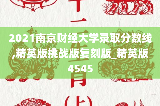 2021南京财经大学录取分数线,精英版挑战版复刻版_精英版4545