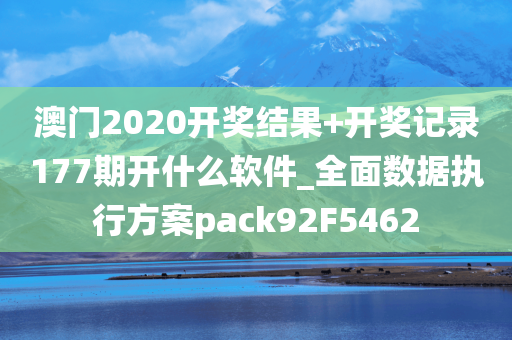 澳门2020开奖结果+开奖记录177期开什么软件_全面数据执行方案pack92F5462