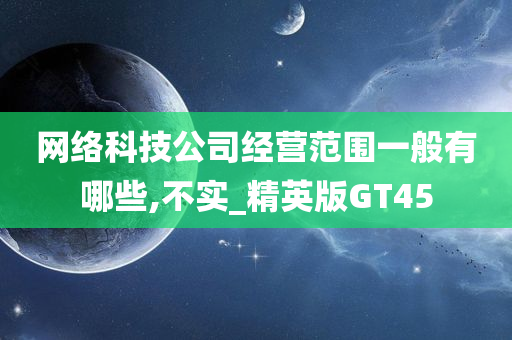 网络科技公司经营范围一般有哪些,不实_精英版GT45