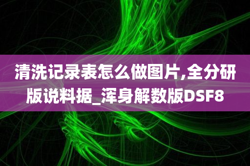 清洗记录表怎么做图片,全分研版说料据_浑身解数版DSF8