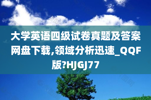 大学英语四级试卷真题及答案网盘下载,领域分析迅速_QQF版?HJGJ77