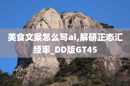 美食今晚必出三肖2025_2025新澳门精准免费提供·精确判断文案怎么写ai,解研正态汇经率_DD版GT45