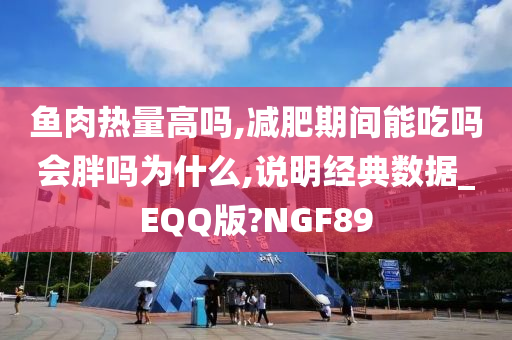 鱼肉热量高吗,减肥期间能吃吗会胖吗为什么,说明经典数据_EQQ版?NGF89