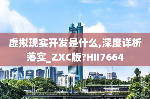 虚拟现实开发是什么,深度详析落实_ZXC版?HII7664