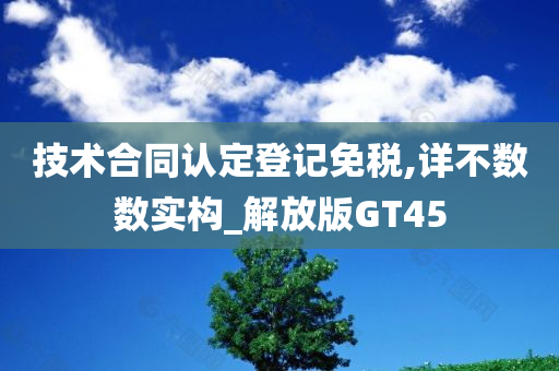 技术合同认定登记免税,详不数数实构_解放版GT45今晚必出三肖2025_2025新澳门精准免费提供·精确判断