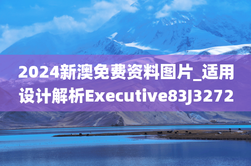 2024新澳免费资料图片_适用设计解析Executive83J3272