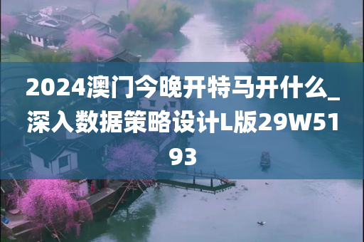 2024澳门今晚开特马开什么_深入数据策略设计L版29W5193