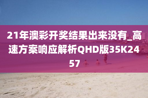 21年澳彩开奖结果出来没有_高速方案响应解析QHD版35K2457