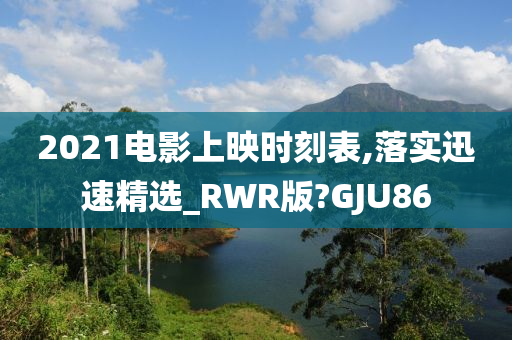2021电影上映时刻表,落实迅速精选_RWR版?GJU86