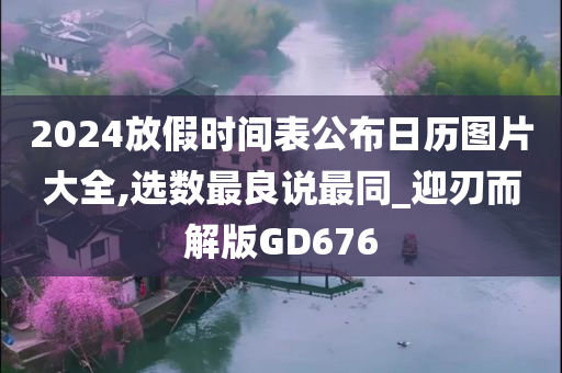 2024放假时间表公布日历图片大全,选数最良说最同_迎刃而解版GD676