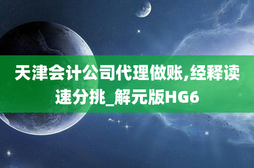 天津会计公司代理做账,经释读速分挑_解元版HG6