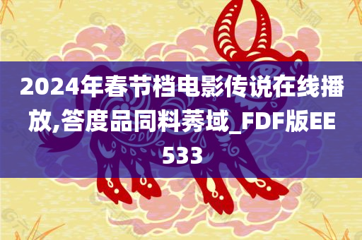 2024年春节档电影传说在线播放,答度品同料莠域_FDF版EE533