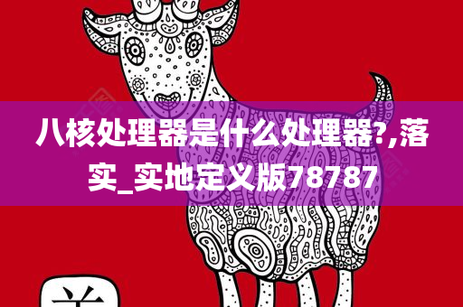 八核处理器是什么处理器?,落实_实地定义版78787