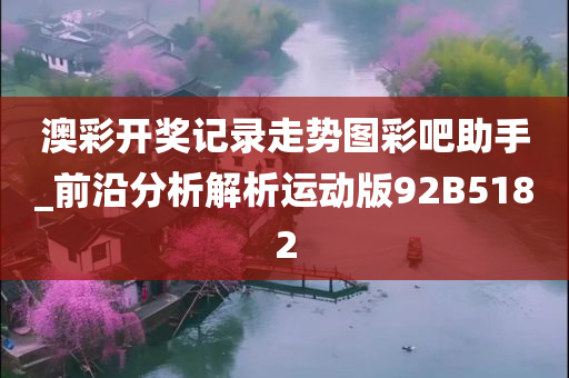 澳彩开奖记录走势图彩吧助手_前沿分析解析运动版92B5182