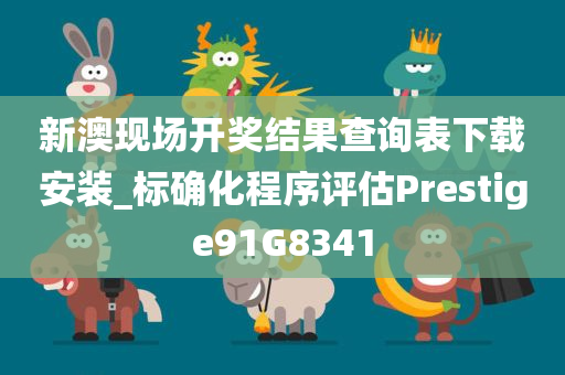 新澳现场开奖结果查询表下载安装_标确化程序评估Prestige91G8341