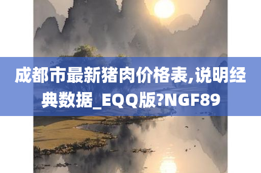 成都市最新猪肉价格表,说明经典数据_EQQ版?NGF89