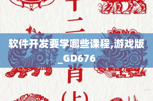 软件开发要学哪些课程,游戏版_GD676