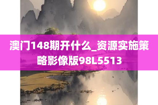 澳门148期开什么_资源实施策略影像版98L5513