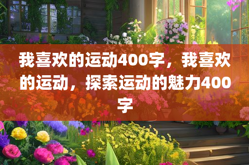 我喜欢的运动400字，我喜欢的运动，探索运动的魅力400字