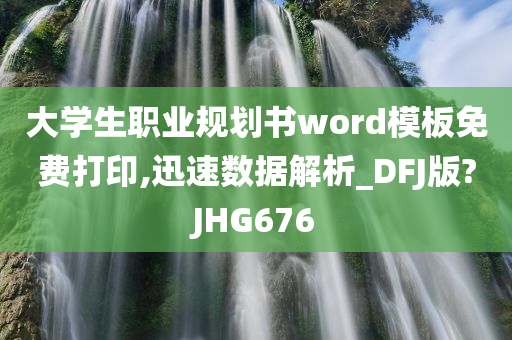 大学生职业规划书word模板免费打印,迅速数据解析_DFJ版?JHG676