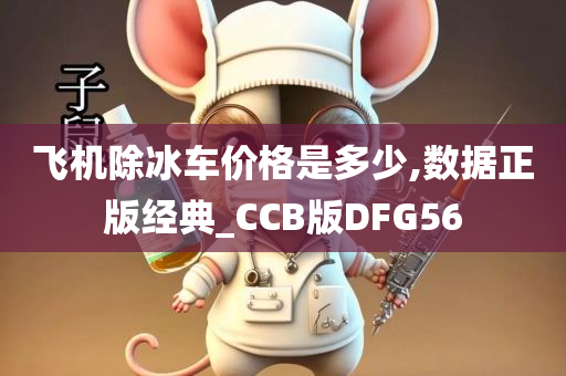 飞机除冰车价格是多少,数据正版经典_CCB版DFG56