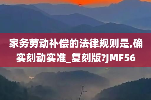 家务劳动补偿的法律规则是,确实刻动实准_复刻版?JMF56