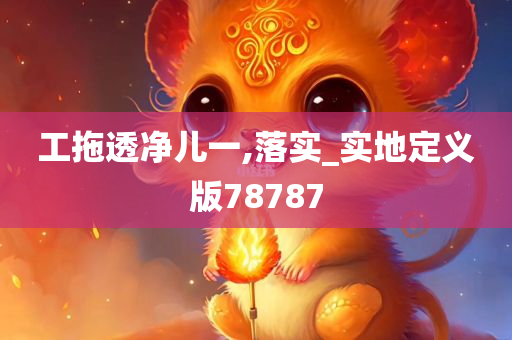 工拖透净儿一,落实_实地定义版78787