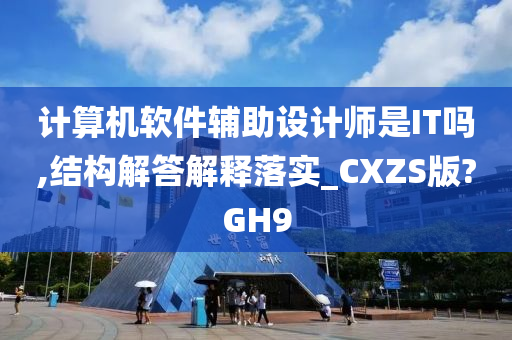 计算机软件辅助设计师是IT吗,结构解答解释落实_CXZS版?GH9
